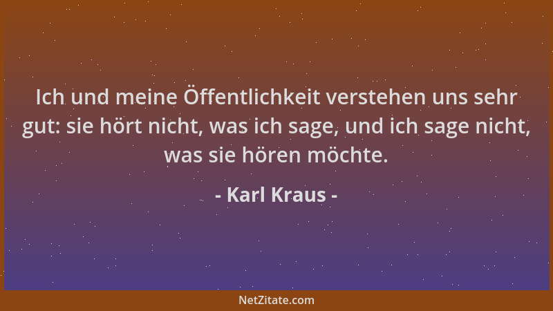 Karl Kraus - Ich und meine Öffentlichkeit verstehen uns sehr gut: sie hört nicht, was ich sage, und ich sage nicht, was sie...
