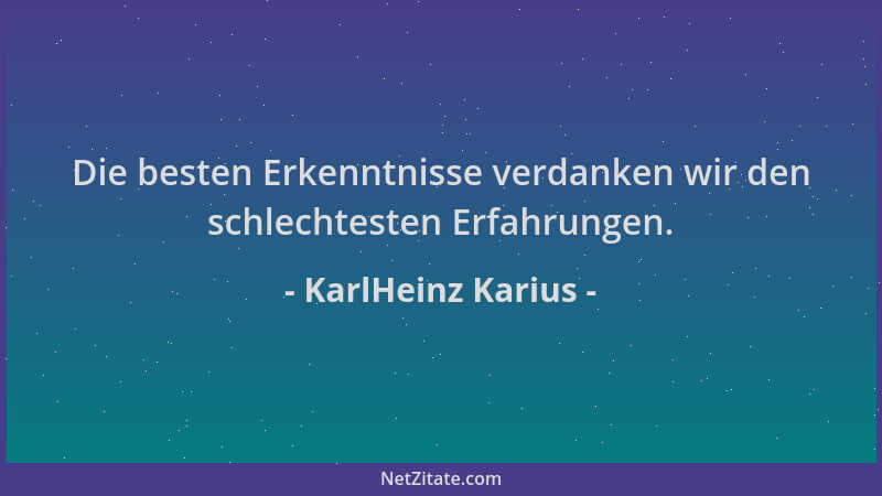KarlHeinz Karius - Die besten Erkenntnisse verdanken wir den schlechtesten Erfahrungen....