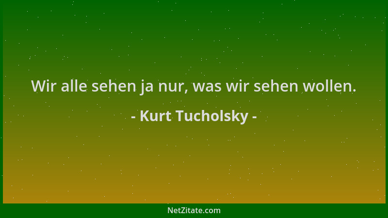 Kurt Tucholsky - Wir alle sehen ja nur, was wir sehen wollen....