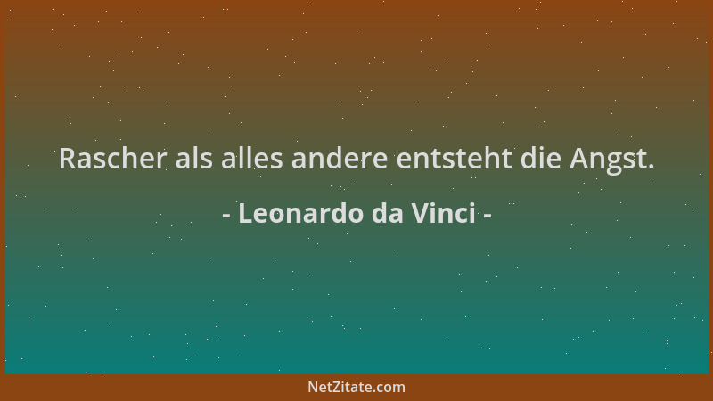 Leonardo da Vinci - Rascher als alles andere entsteht die Angst....