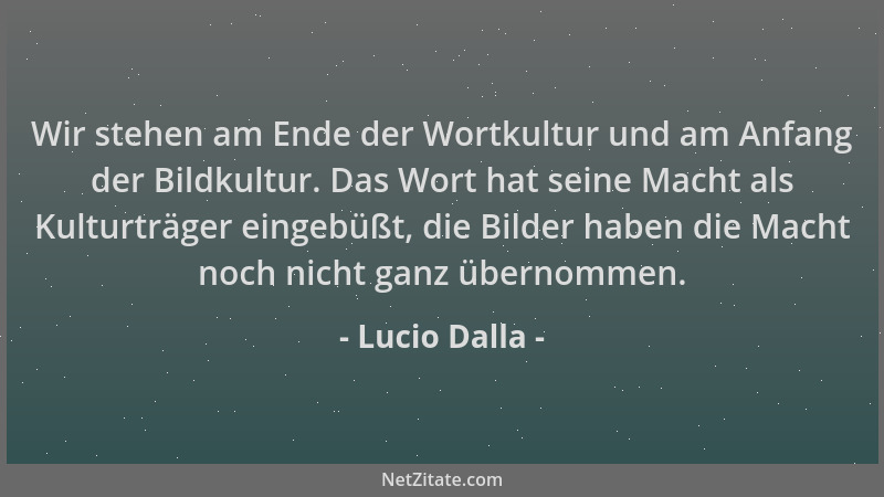 Lucio Dalla - Wir stehen am Ende der Wortkultur und am Anfang der Bildkultur. Das Wort hat seine Macht als Kulturträger ein...