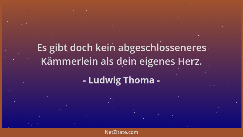 Ludwig Thoma - Es gibt doch kein abgeschlosseneres Kämmerlein als dein eigenes Herz....