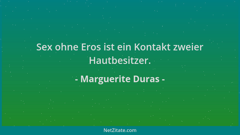 Marguerite Duras - Sex ohne Eros ist ein Kontakt zweier Hautbesitzer....