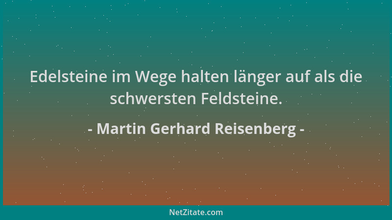 Martin Gerhard Reisenberg - Edelsteine im Wege halten länger auf als die schwersten Feldsteine....