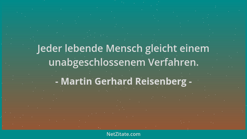 Martin Gerhard Reisenberg - Jeder lebende Mensch gleicht einem unabgeschlossenem Verfahren....