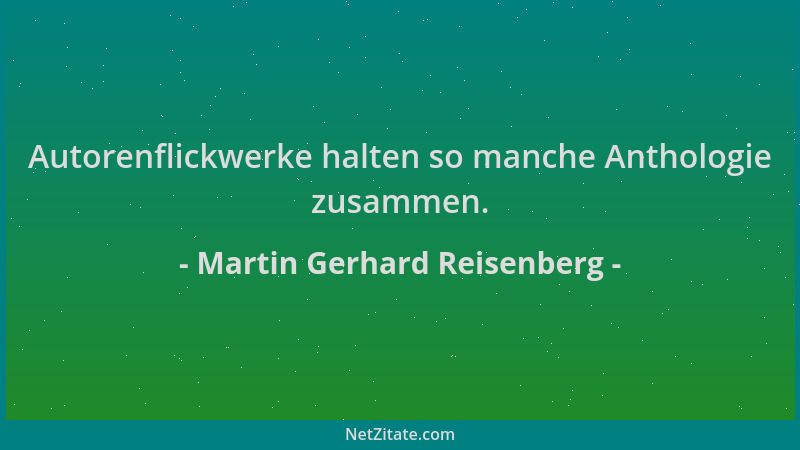 Martin Gerhard Reisenberg - Autorenflickwerke halten so manche Anthologie zusammen....