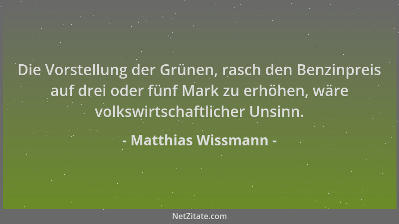 Matthias Wissmann - Die Vorstellung der Grünen, rasch den Benzinpreis auf drei oder fünf Mark zu erhöhen, wäre volkswirtsch...