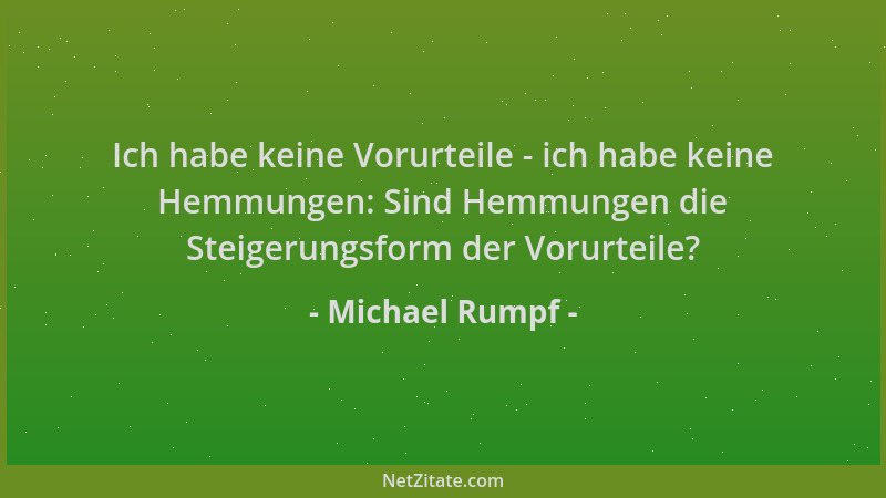 Michael Rumpf - Ich habe keine Vorurteile - ich habe keine Hemmungen: Sind Hemmungen die Steigerungsform der Vorurteile?...