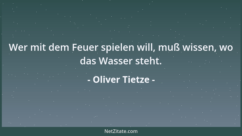 Oliver Tietze - Wer mit dem Feuer spielen will, muß wissen, wo das Wasser steht....