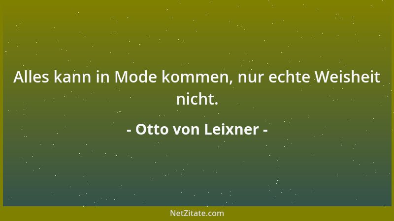 Otto von Leixner - Alles kann in Mode kommen, nur echte Weisheit nicht....