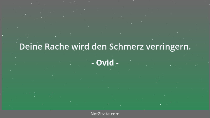 Ovid - Deine Rache wird den Schmerz verringern....