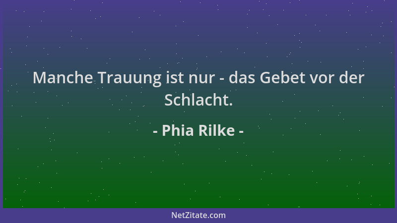 Phia Rilke - Manche Trauung ist nur - das Gebet vor der Schlacht....