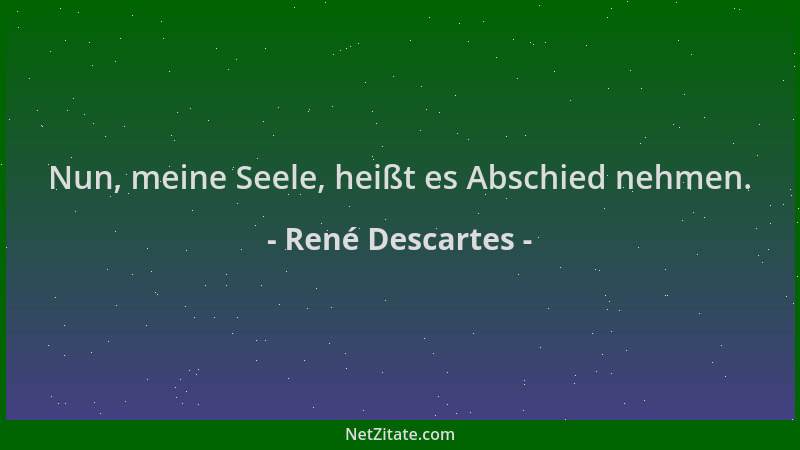 René Descartes - Nun, meine Seele, heißt es Abschied nehmen....