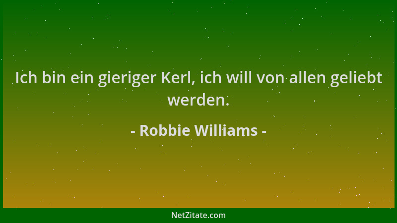 Robbie Williams - Ich bin ein gieriger Kerl, ich will von allen geliebt werden....