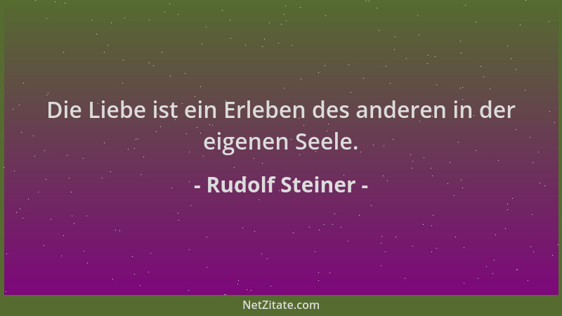 Rudolf Steiner - Die Liebe ist ein Erleben des anderen in der eigenen Seele....