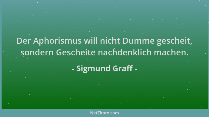 Sigmund Graff - Der Aphorismus will nicht Dumme gescheit, sondern Gescheite nachdenklich machen....