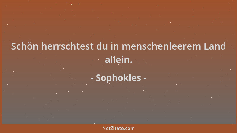 Sophokles - Schön herrschtest du in menschenleerem Land allein....