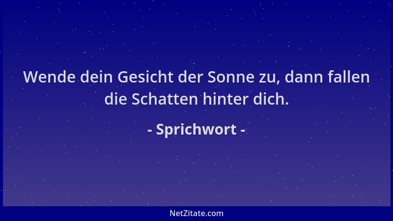 Sprichwort - Wende dein Gesicht der Sonne zu, dann fallen die Schatten hinter dich....