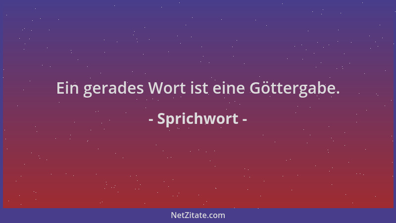 Sprichwort - Ein gerades Wort ist eine Göttergabe....