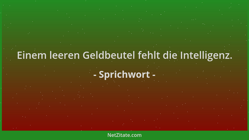 Sprichwort - Einem leeren Geldbeutel fehlt die Intelligenz....