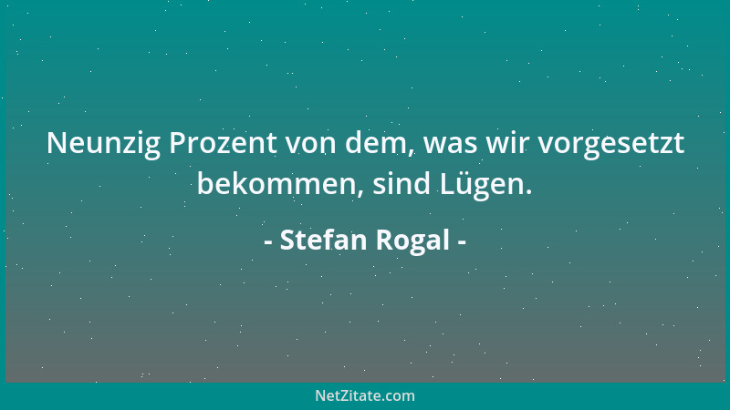 Stefan Rogal - Neunzig Prozent von dem, was wir vorgesetzt bekommen, sind Lügen....