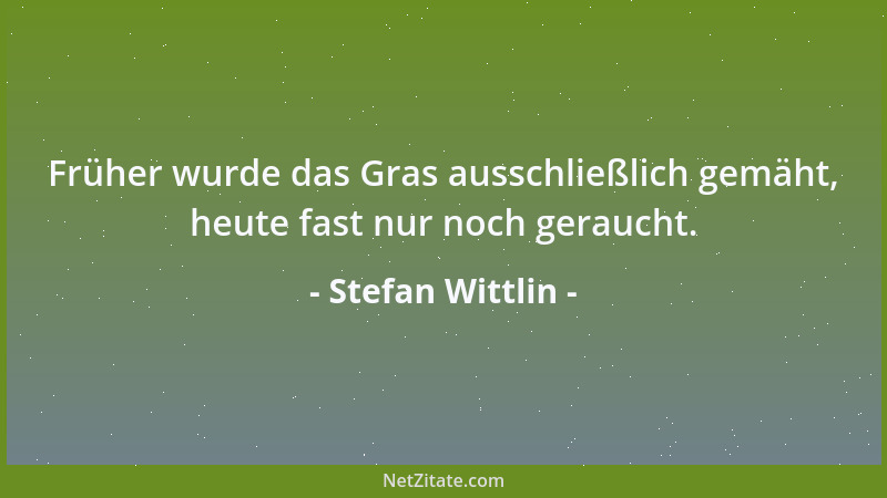 Stefan Wittlin - Früher wurde das Gras ausschließlich gemäht, heute fast nur noch geraucht....