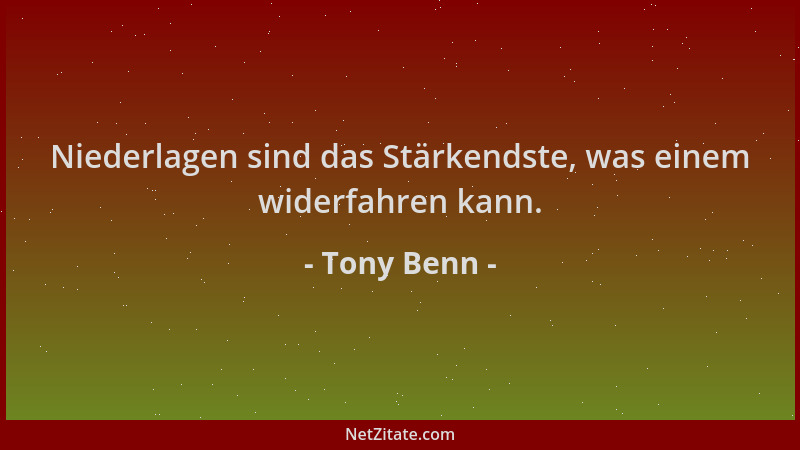 Tony Benn - Niederlagen sind das Stärkendste, was einem widerfahren kann....