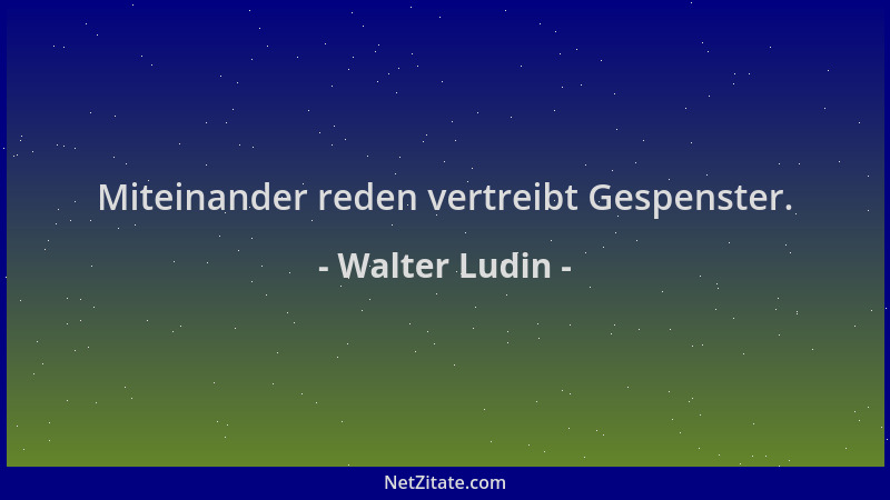Walter Ludin - Miteinander reden vertreibt Gespenster....