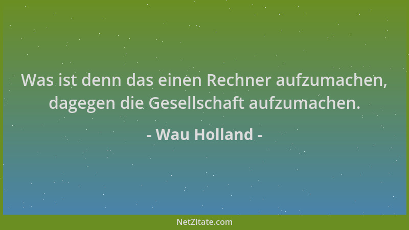 Wau Holland - Was ist denn das einen Rechner aufzumachen, dagegen die Gesellschaft aufzumachen....