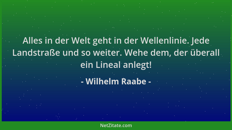 Wilhelm Raabe - Alles in der Welt geht in der Wellenlinie. Jede Landstraße und so weiter. Wehe dem, der überall ein Lineal...
