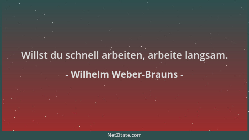 Wilhelm Weber-Brauns - Willst du schnell arbeiten, arbeite langsam....