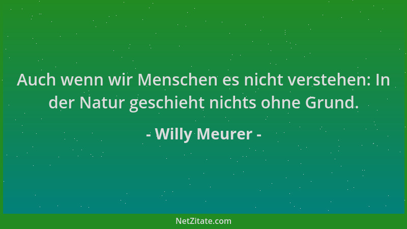 Willy Meurer - Auch wenn wir Menschen es nicht verstehen: In der Natur geschieht nichts ohne Grund....