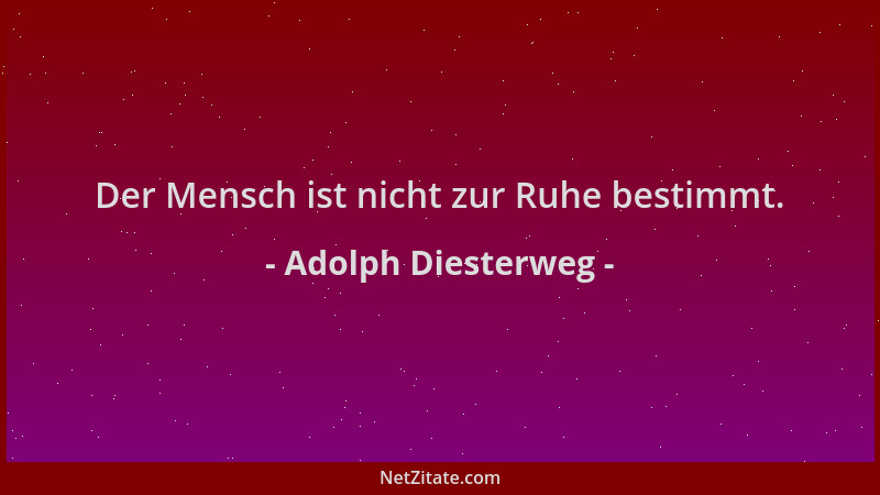 Adolph Diesterweg - Der Mensch ist nicht zur Ruhe bestimmt....