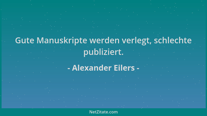 Alexander Eilers - Gute Manuskripte werden verlegt, schlechte publiziert....