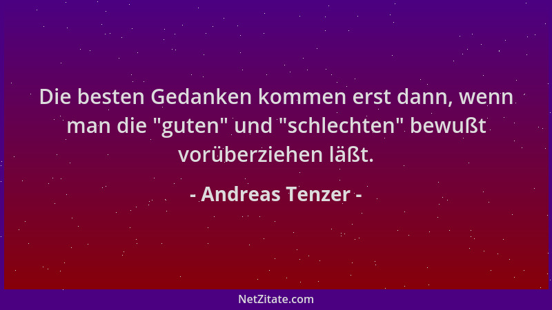 Andreas Tenzer - Die besten Gedanken kommen erst dann, wenn man die  "guten " und  "schlechten " bewußt vorüberziehen läßt....