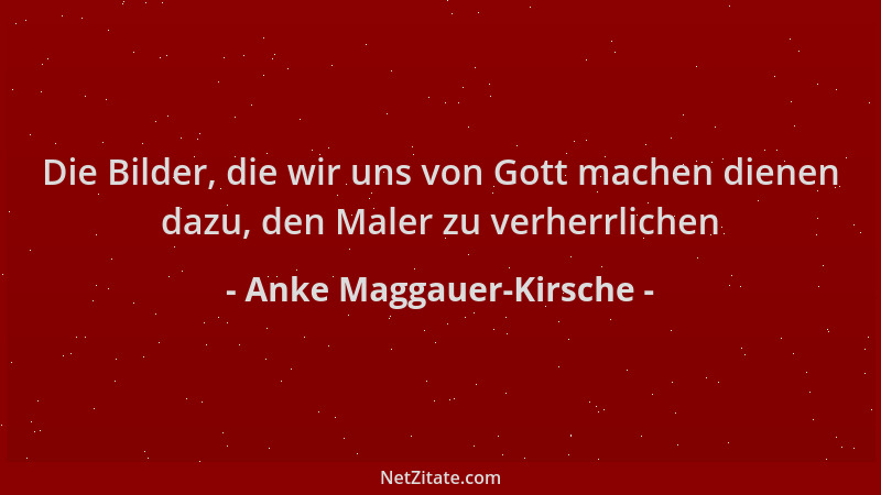 Anke Maggauer-Kirsche - Die Bilder, die wir uns von Gott machen dienen dazu, den Maler zu verherrlichen...