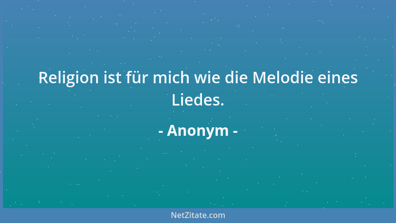 Anonym - Religion ist für mich wie die Melodie eines Liedes....