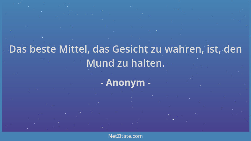 Anonym - Das beste Mittel, das Gesicht zu wahren, ist, den Mund zu halten....