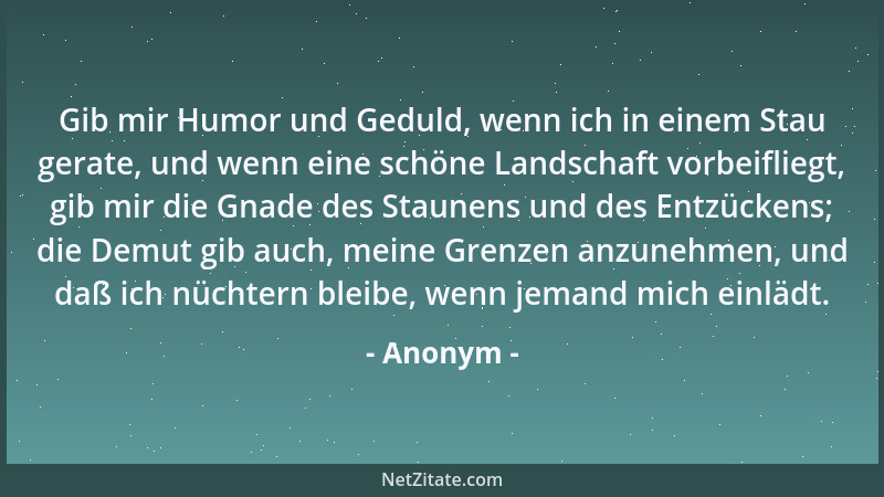 Anonym - Gib mir Humor und Geduld, wenn ich in einem Stau gerate, und wenn eine schöne Landschaft vorbeifliegt, gib mir die...