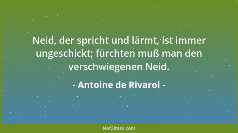 Antoine de Rivarol - Neid, der spricht und lärmt, ist immer ungeschickt; fürchten muß man den verschwiegenen Neid....