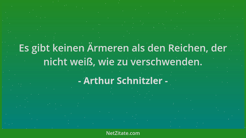 Arthur Schnitzler - Es gibt keinen Ärmeren als den Reichen, der nicht weiß, wie zu verschwenden....
