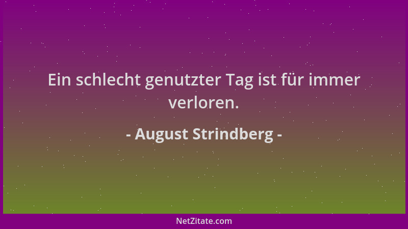 August Strindberg - Ein schlecht genutzter Tag ist für immer verloren....