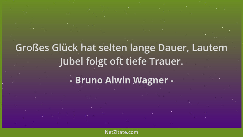 Bruno Alwin Wagner - Großes Glück hat selten lange Dauer, Lautem Jubel folgt oft tiefe Trauer....