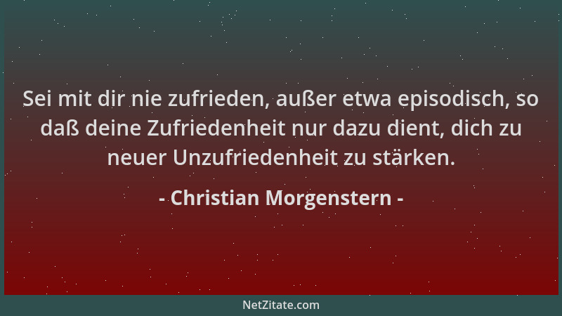 Christian Morgenstern - Sei mit dir nie zufrieden, außer etwa episodisch, so daß deine Zufriedenheit nur dazu dient, dich z...
