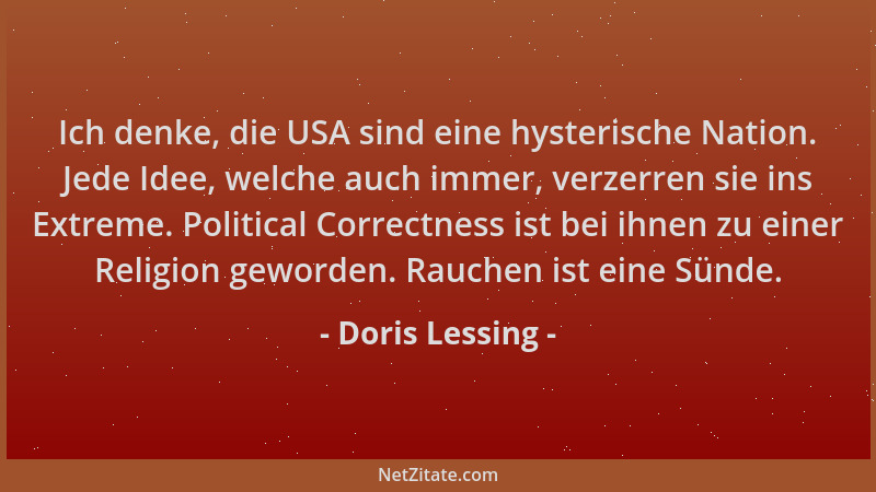 Doris Lessing - Ich denke, die USA sind eine hysterische Nation. Jede Idee, welche auch immer, verzerren sie ins Extreme. P...