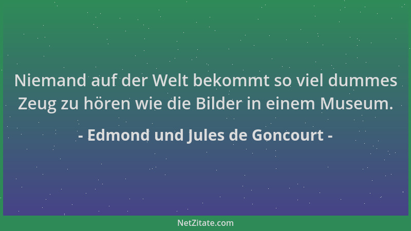 Edmond und Jules de Goncourt - Niemand auf der Welt bekommt so viel dummes Zeug zu hören wie die Bilder in einem Museum....