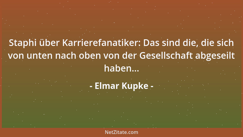 Elmar Kupke - Staphi über Karrierefanatiker: Das sind die, die sich von unten nach oben von der Gesellschaft abgeseilt habe...