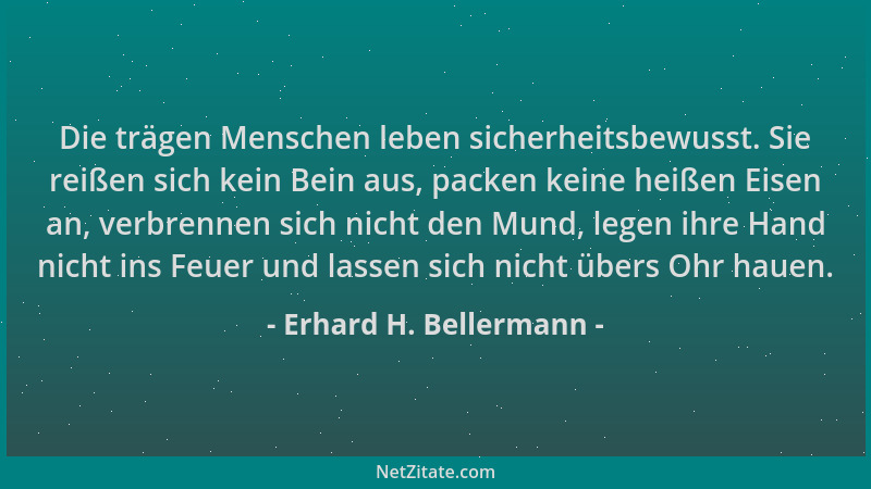 Erhard H. Bellermann - Die trägen Menschen leben sicherheitsbewusst. Sie reißen sich kein Bein aus, packen keine heißen Eis...