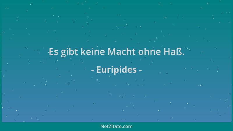 Euripides - Es gibt keine Macht ohne Haß....