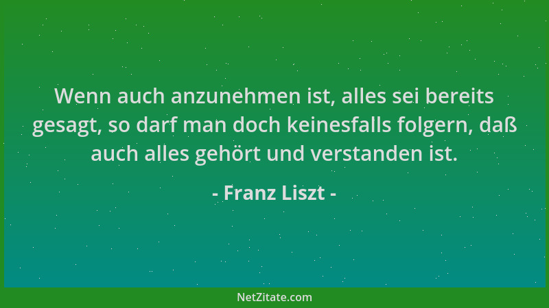 Franz Liszt - Wenn auch anzunehmen ist, alles sei bereits gesagt, so darf man doch keinesfalls folgern, daß auch alles gehö...
